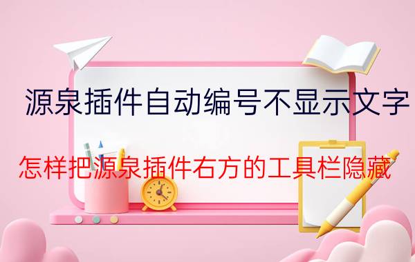 源泉插件自动编号不显示文字 怎样把源泉插件右方的工具栏隐藏？